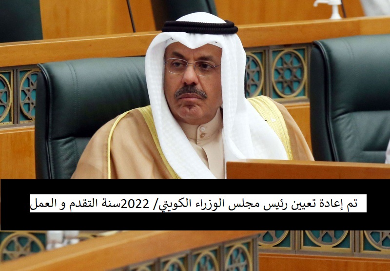 تم إعادة تعيين رئيس مجلس الوزراء الكويتي/ 2022سنة التقدم و العمل