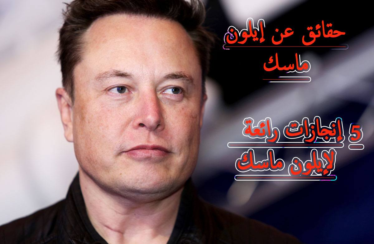 حقائق عن إيلون ماسك/ 5 إنجازات رائعة لإيلون ماسك