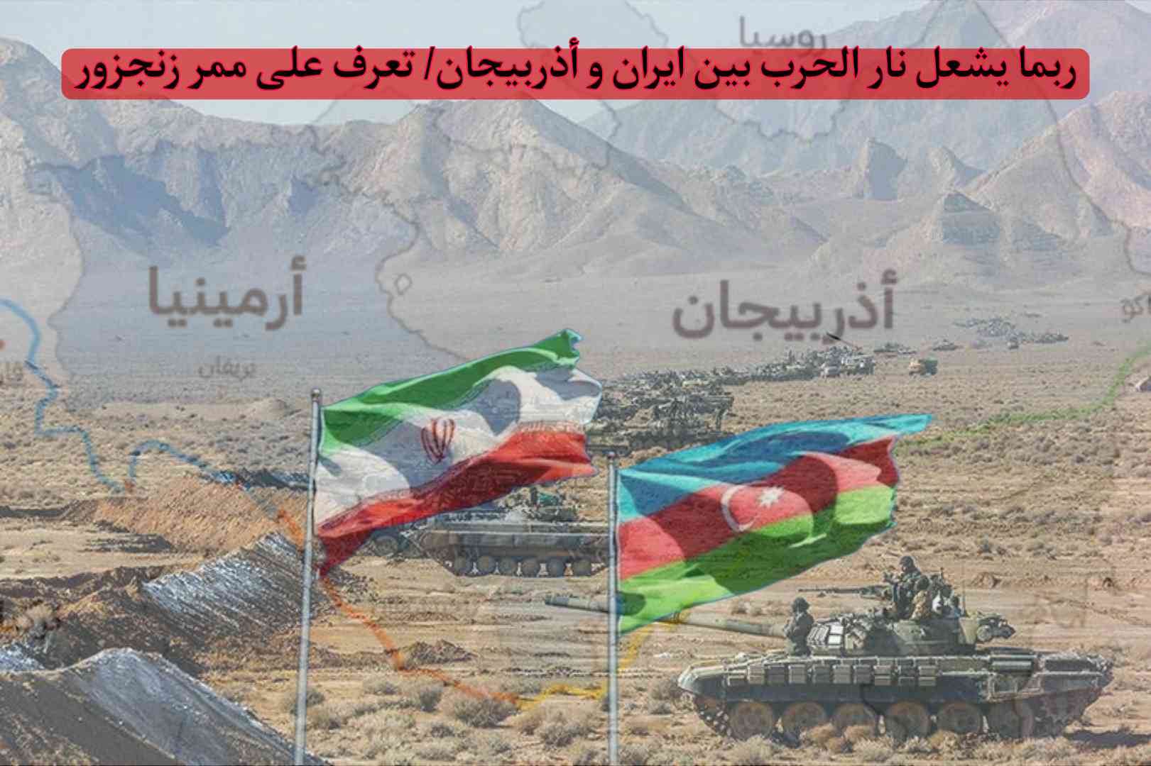 ربما يشعل نار الحرب بين ايران و أذربيجان/ تعرف على ممر زنجزور