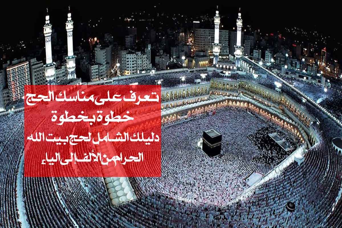 تعرف على مناسك الحج خطوة بخطوة/ دليلك الشامل لحج بيت الله الحرام من الألف إلى الياء