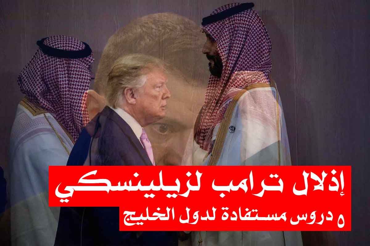 إذلال ترامب لزيلينسكي/ 5 دروس مستفادة للدول الخليجية!